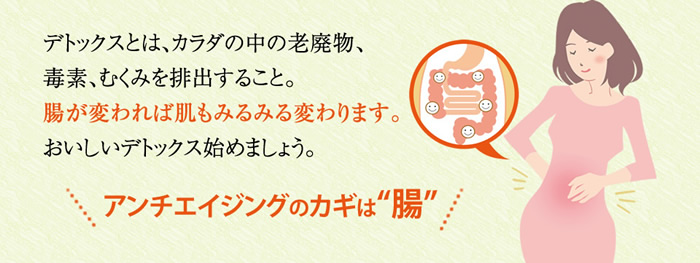 デトックスとはカラダの老廃物、毒素、むくみを排出すること。腸が変われば肌のみるみる変わります！アンチエイジングのカギは腸