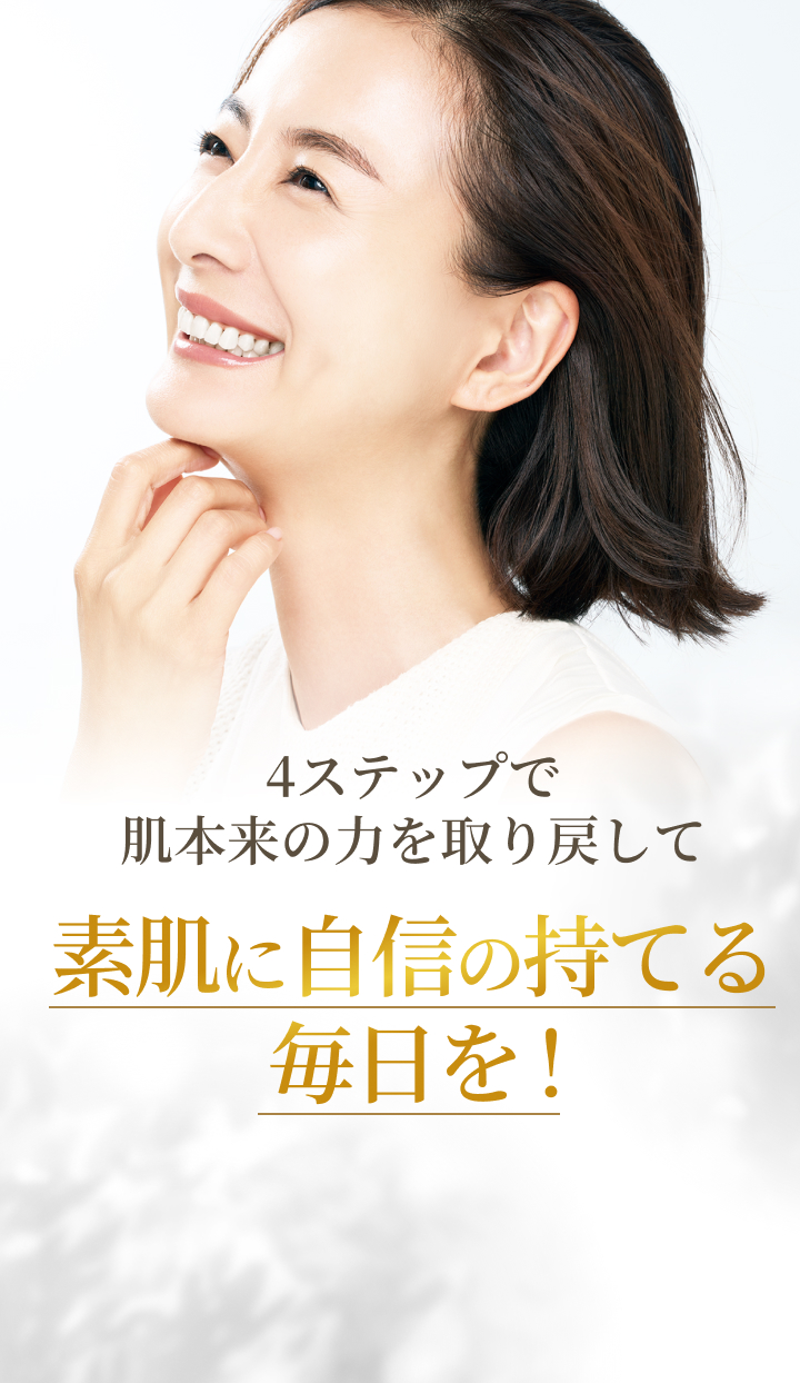 4ステップで肌本来の力を取り戻して 素肌に自信の持てる毎日を！