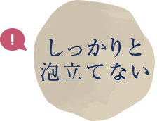 しっかりと泡立てない