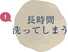 長時間洗ってしまう