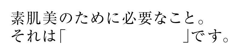 素肌美のために必要なこと。それは「汚れを落とすこと」です。