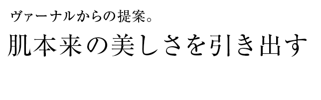 ヴァーナルからの提案。肌本来の美しさを引き出す4ステップスキンケア