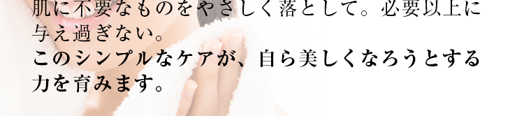 肌に不要なものをやさ酸く落として必要以上に与えない。