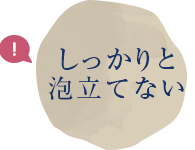 しっかりと泡立てない