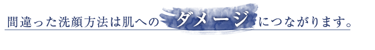 間違った洗顔方法は肌へのダメージにつながります