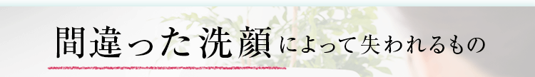 知っていますか？正しい「洗顔方法」