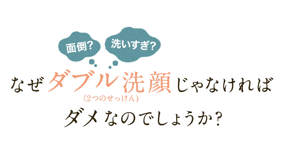 なぜダブル洗顔じゃなければダメなのでしょうか？