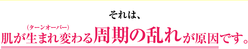 それはターンオーバーの乱れが原因です