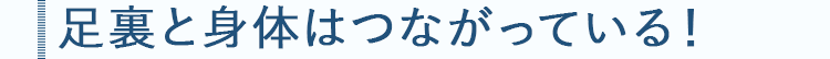 足裏と身体はつながっている!