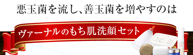 ヴァーナルの４ステップスキンケアなら悪玉菌を洗い流し善玉菌を増やせます。