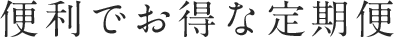 便利でお得な定期便